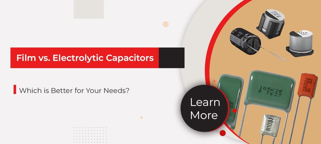 Film vs. Electrolytic Capacitors Which is Better for Your Needs