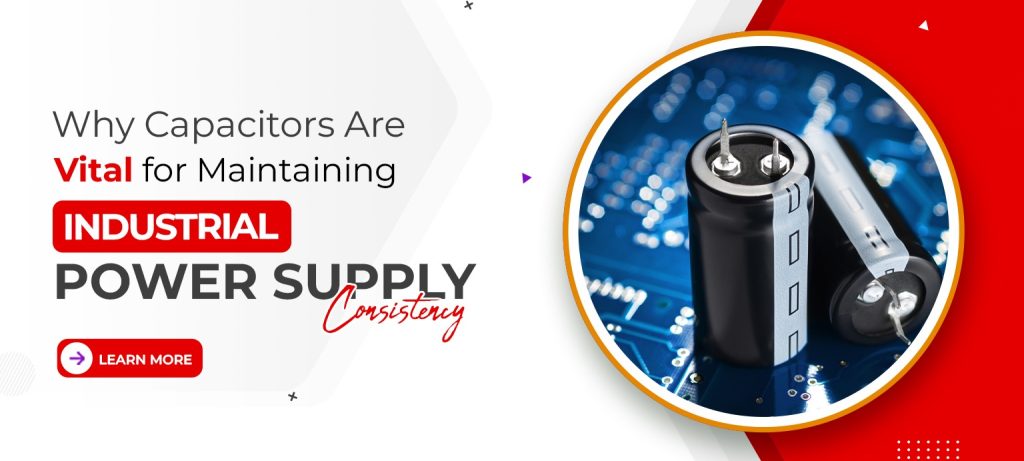 Why Capacitors Are Vital for Maintaining Industrial Power Supply Consistency